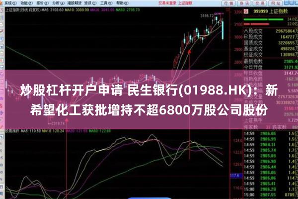 炒股杠杆开户申请 民生银行(01988.HK)：新希望化工获批增持不超6800万股公司股份