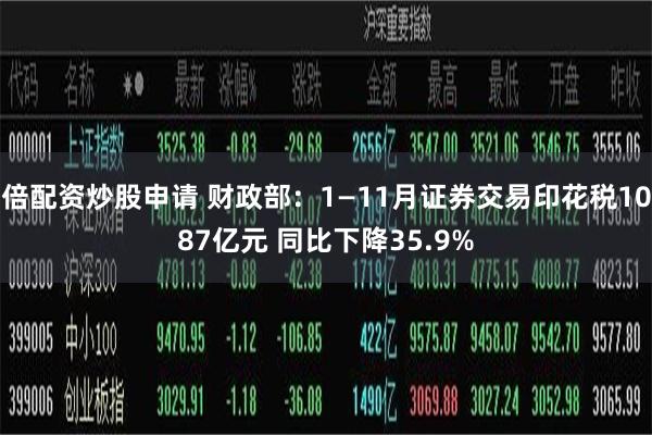 倍配资炒股申请 财政部：1—11月证券交易印花税1087亿元 同比下降35.9%