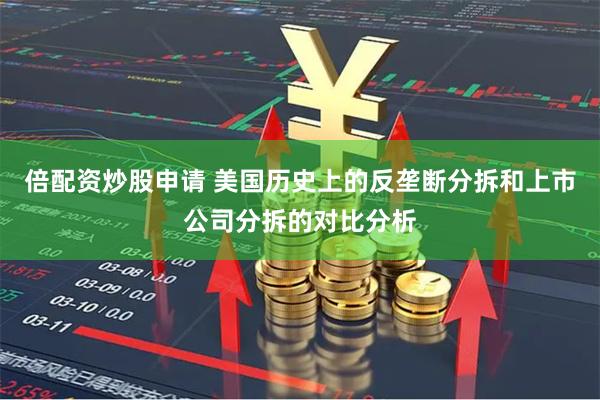 倍配资炒股申请 美国历史上的反垄断分拆和上市公司分拆的对比分析
