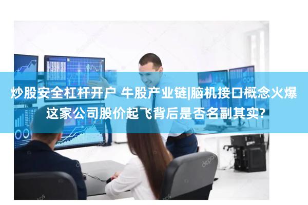 炒股安全杠杆开户 牛股产业链|脑机接口概念火爆 这家公司股价起飞背后是否名副其实?