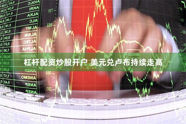 杠杆配资炒股开户 美元兑卢布持续走高