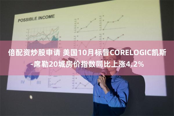 倍配资炒股申请 美国10月标普CORELOGIC凯斯-席勒20城房价指数同比上涨4.2%