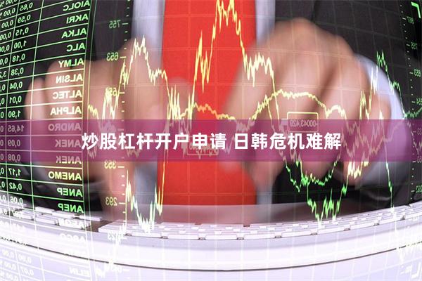 炒股杠杆开户申请 日韩危机难解