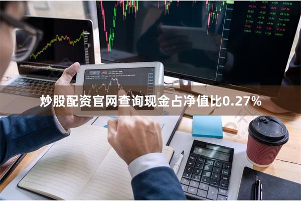 炒股配资官网查询现金占净值比0.27%
