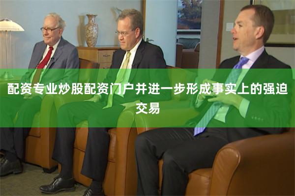 配资专业炒股配资门户并进一步形成事实上的强迫交易