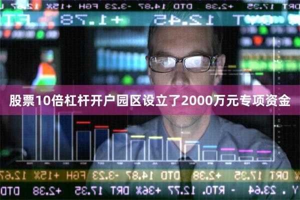 股票10倍杠杆开户园区设立了2000万元专项资金