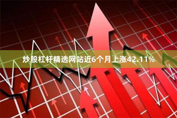 炒股杠杆精选网站近6个月上涨42.11%