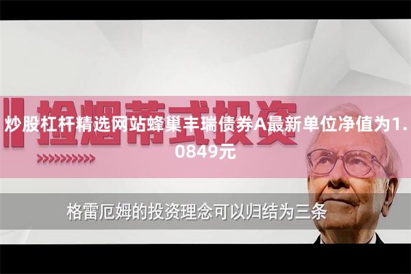 炒股杠杆精选网站蜂巢丰瑞债券A最新单位净值为1.0849元