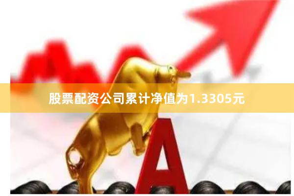 股票配资公司累计净值为1.3305元