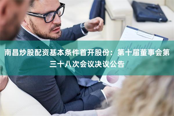 南昌炒股配资基本条件首开股份：第十届董事会第三十八次会议决议公告