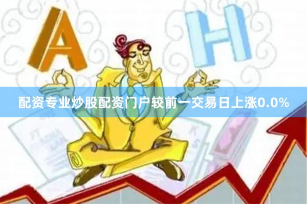 配资专业炒股配资门户较前一交易日上涨0.0%