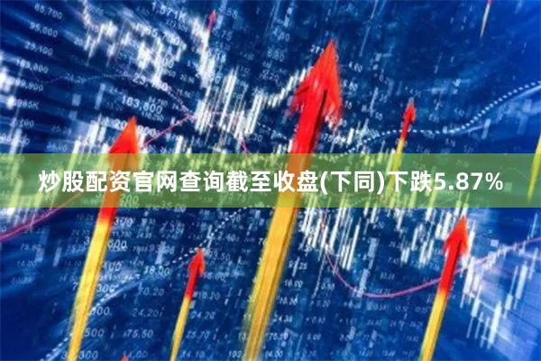 炒股配资官网查询截至收盘(下同)下跌5.87%