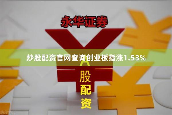 炒股配资官网查询创业板指涨1.53%