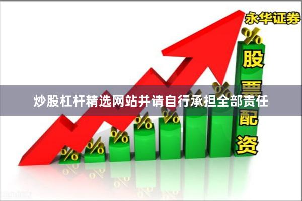 炒股杠杆精选网站并请自行承担全部责任