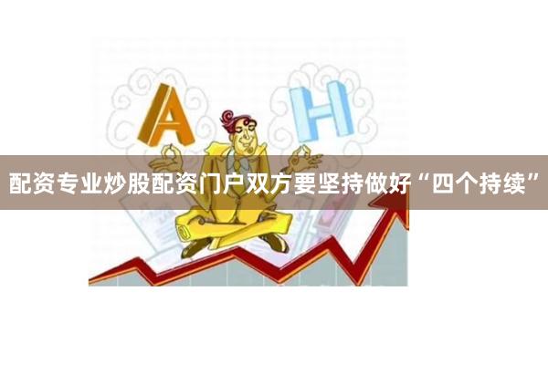 配资专业炒股配资门户双方要坚持做好“四个持续”