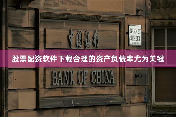 股票配资软件下载合理的资产负债率尤为关键