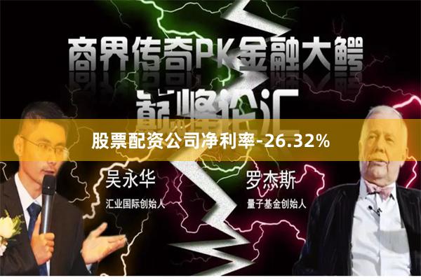 股票配资公司净利率-26.32%