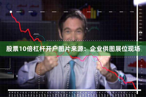 股票10倍杠杆开户图片来源：企业供图展位现场