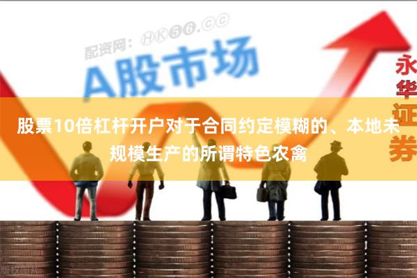 股票10倍杠杆开户对于合同约定模糊的、本地未规模生产的所谓特色农禽