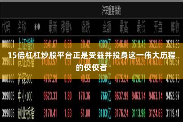 15倍杠杠炒股平台正是受益并投身这一伟大历程的佼佼者