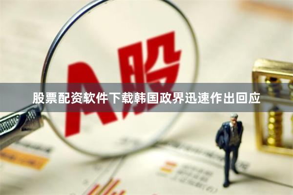 股票配资软件下载韩国政界迅速作出回应
